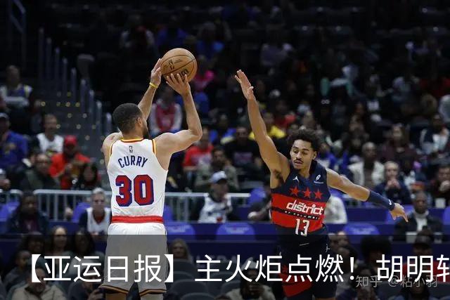 【亚运日报】主火炬点燃！胡明轩吴愉擎旗入场 中国女篮迎开门红